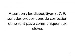 Attention les diapositives 3 7 9 sont des