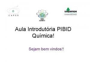 Aula Introdutria PIBID Qumica Sejam bem vindos PIBIDIANOS