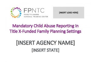 INSERT LOGO HERE Mandatory Child Abuse Reporting in