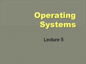 Operating Systems Lecture 5 Agenda for Today n