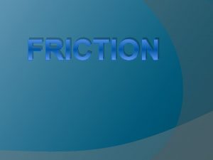 FRICTION What Causes Friction Even though a surface