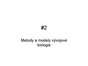 2 Metody a modely vvojov biologie Zkladn modely