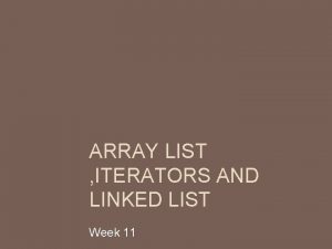 ARRAY LIST ITERATORS AND LINKED LIST Week 11