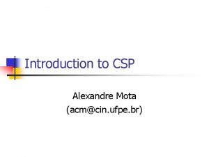 Introduction to CSP Alexandre Mota acmcin ufpe br