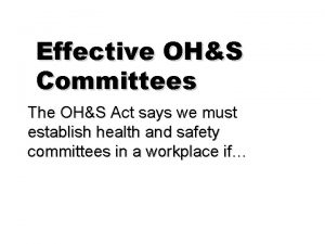 Effective OHS Committees The OHS Act says we