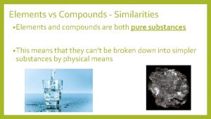 Elements vs Compounds Similarities Elements and compounds are