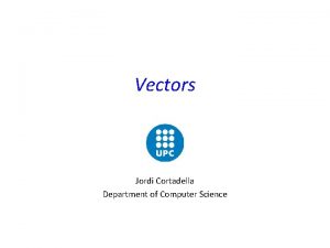 Vectors Jordi Cortadella Department of Computer Science Vectors