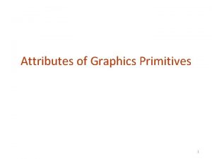 Attributes of Graphics Primitives 1 2 Attributes of