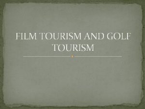 FILM TOURISM AND GOLF TOURISM FILM TOURISM Film