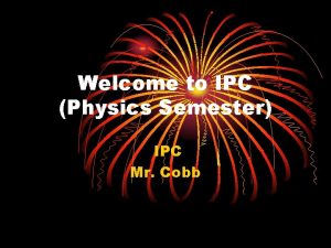 Welcome to IPC Physics Semester IPC Mr Cobb