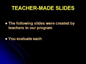 TEACHERMADE SLIDES l The following slides were created