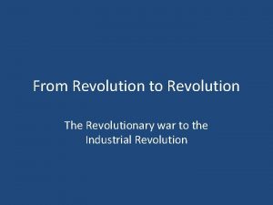 From Revolution to Revolution The Revolutionary war to