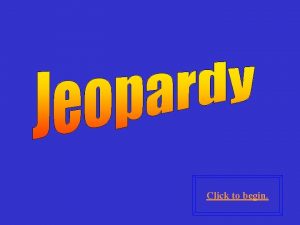 Click to begin Click here for Final Jeopardy