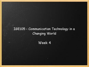 IGE 105 Communication Technology in a Changing World