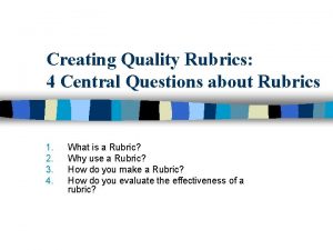Creating Quality Rubrics 4 Central Questions about Rubrics