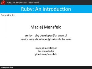 Ruby An introduction Who am I Ruby An