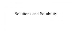Solutions and Solubility Solutions A solution is a