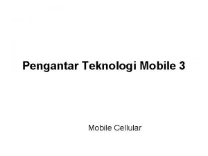Pengantar Teknologi Mobile 3 Mobile Cellular Mobile Cell
