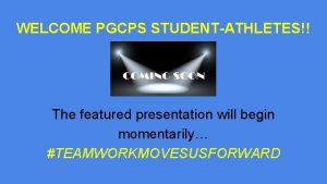 WELCOME PGCPS STUDENTATHLETES The featured presentation will begin