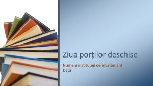 Ziua porilor deschise Numele instituiei de nvmnt Dat