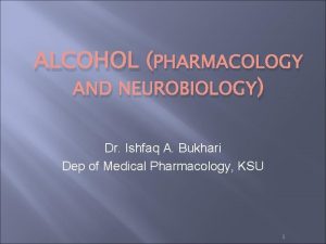 ALCOHOL PHARMACOLOGY AND NEUROBIOLOGY Dr Ishfaq A Bukhari