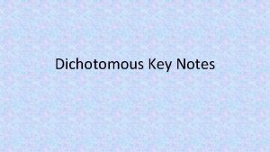 Dichotomous Key Notes Dichotomous Keys Dichotomous Divided into