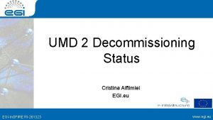 UMD 2 Decommissioning Status Cristina Aiftimiei EGI eu