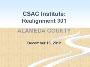 CSAC Institute Realignment 301 ALAMEDA COUNTY December 13
