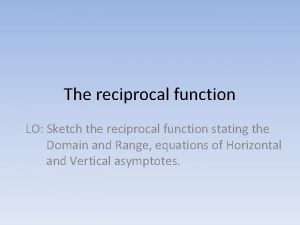 The reciprocal function LO Sketch the reciprocal function