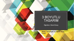 3 BOYUTLU TASARIM retme Emel Ersoy Biliim Teknolojileri