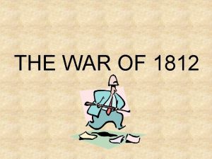 THE WAR OF 1812 THE WAR OF 1812