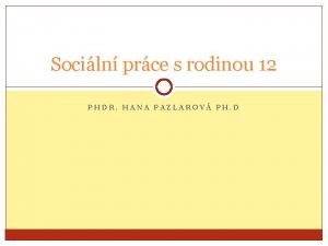 Sociln prce s rodinou 12 PHDR HANA PAZLAROV