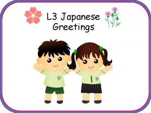 L 3 Japanese Greetings Japanese 1 Greetings Aims