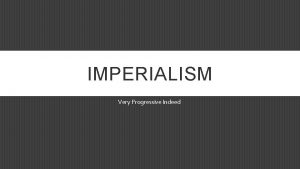 IMPERIALISM Very Progressive Indeed AGE OF IMPERIALISM 1845