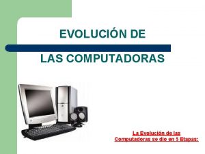 EVOLUCIN DE LAS COMPUTADORAS La Evolucin de las
