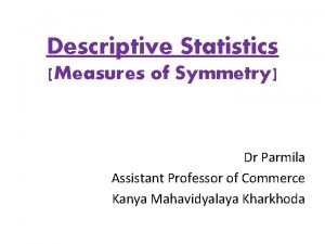 Descriptive Statistics Measures of Symmetry Dr Parmila Assistant