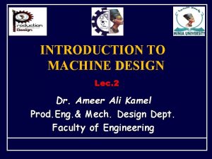 INTRODUCTION TO MACHINE DESIGN Lec 2 Dr Ameer INTRODUCTION TO MACHINE DESIGN Lec 2 Dr Ameer