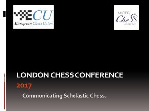 LONDON CHESS CONFERENCE 2017 Communicating Scholastic Chess Starting