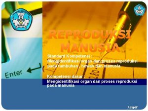 REPRODUKSI MANUSIA Standard Kompetensi Mengidentifikasi organ dan proses