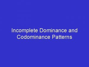 Incomplete Dominance and Codominance Patterns Incomplete Dominance Pattern