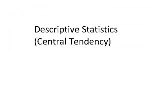 Descriptive Statistics Central Tendency Central Tendency In general