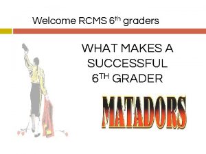 Welcome RCMS 6 th graders WHAT MAKES A