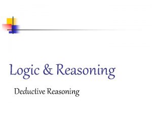Logic Reasoning Deductive Reasoning Deductive Reasoning logically from