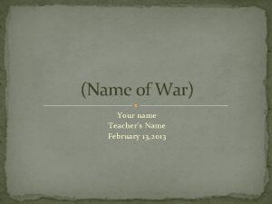 Name of War Your name Teachers Name February