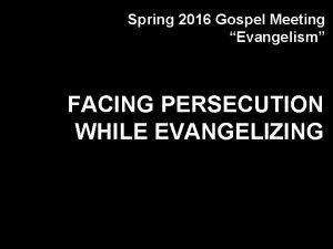 Spring 2016 Gospel Meeting Evangelism FACING PERSECUTION WHILE