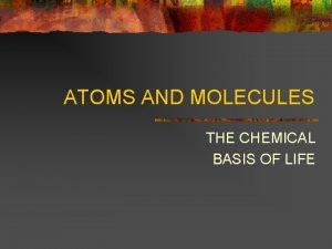 ATOMS AND MOLECULES THE CHEMICAL BASIS OF LIFE