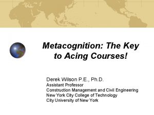 Metacognition The Key to Acing Courses Derek Wilson
