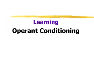 Learning Operant Conditioning Operant Conditioning Operant Behavior operates