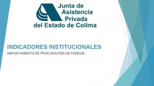 INDICADORES INSTITUCIONALES DEPARTAMENTO DE PROCURACIN DE FONDOS PRESENTACIN