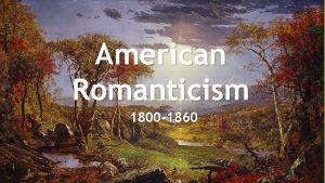 American Romanticism 1800 1860 The Romantic Period The